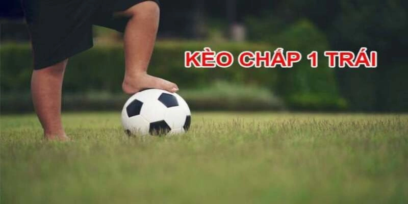 Kèo Chấp 1 Trái – Cách Chơi Để Tăng Tỷ Lệ Thắng Cao Nhất