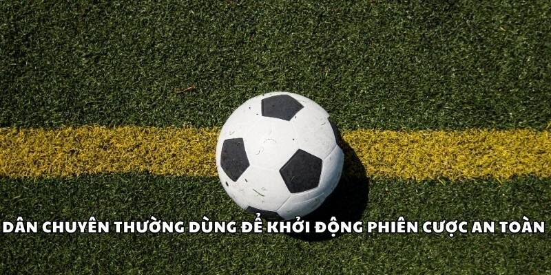 Dân chuyên thường dùng để khởi động phiên cược an toàn