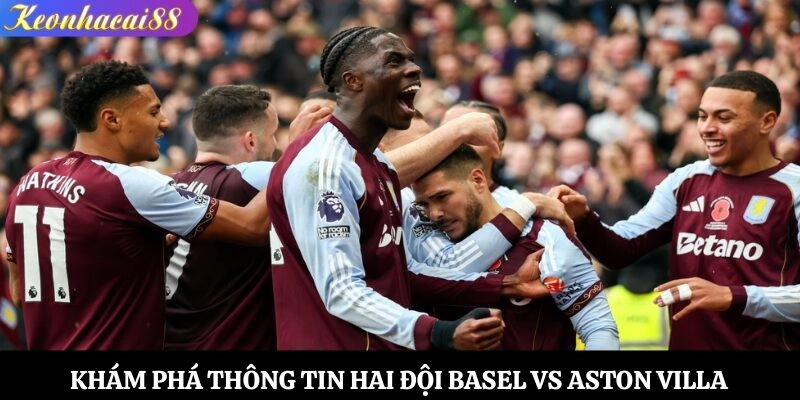 Khám phá thông tin hai đội Basel vs Aston Villa