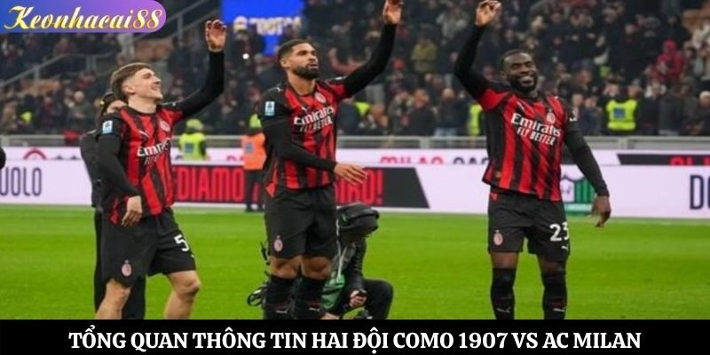 Tổng quan thông tin hai đội Como 1907 vs AC Milan
