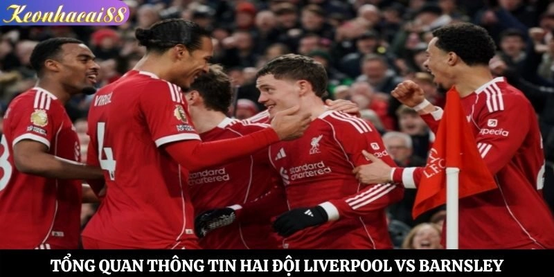 Tổng quan thông tin hai đội Liverpool vs Barnsley